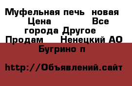 Муфельная печь (новая)  › Цена ­ 58 300 - Все города Другое » Продам   . Ненецкий АО,Бугрино п.